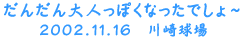 だんだん大人っぽくなったでしょ〜 2002.11.16 川崎球場
